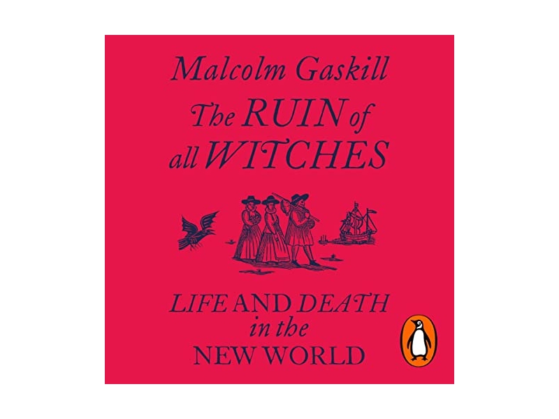 The Ruin of All Witches - Life and Death in the New World - Malcolm Gaskill
