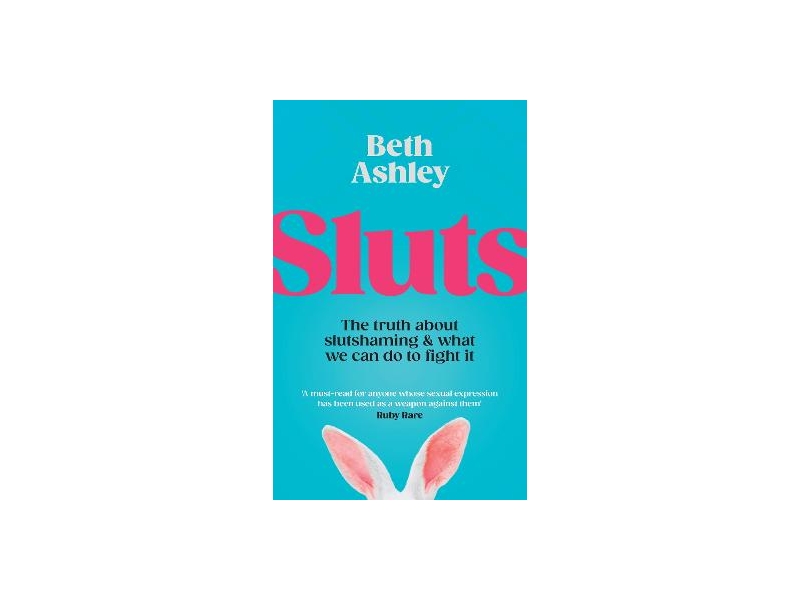 Sluts - The truth about slutshaming and what we can do to fight it - Beth Ashley