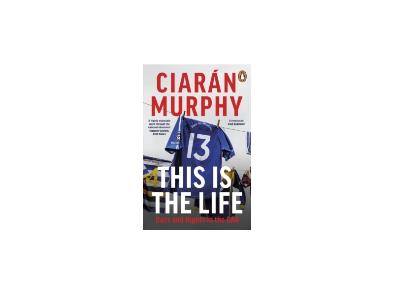 This is the Life - Days and Nights in the GAA -  Ciaran Murphy