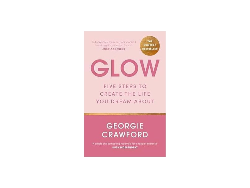 Glow: Five Steps to Create the Life You Dream About by Georgie Crawford