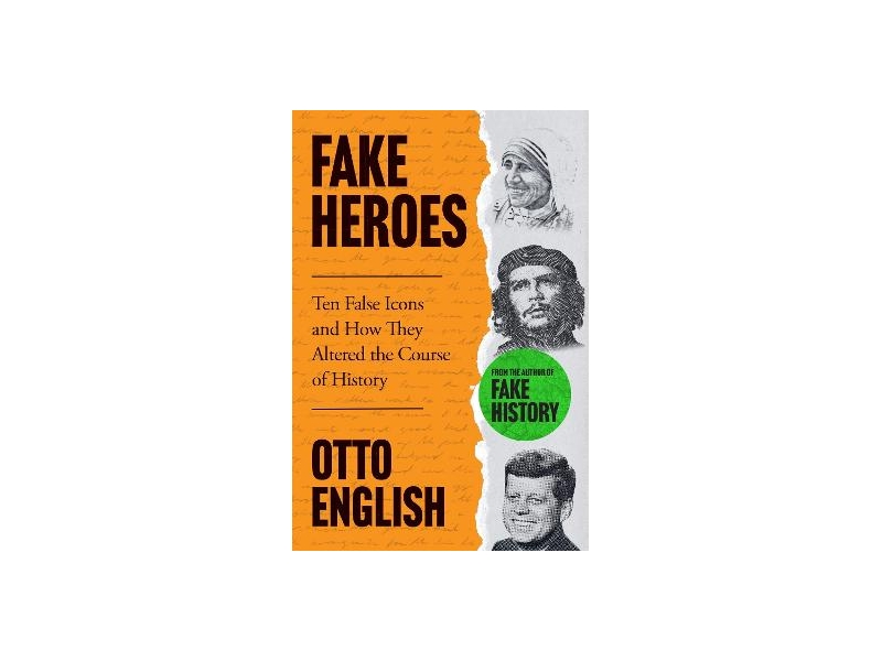 Fake Heroes: Ten False Icons and How they Altered the Course of History by Otto English