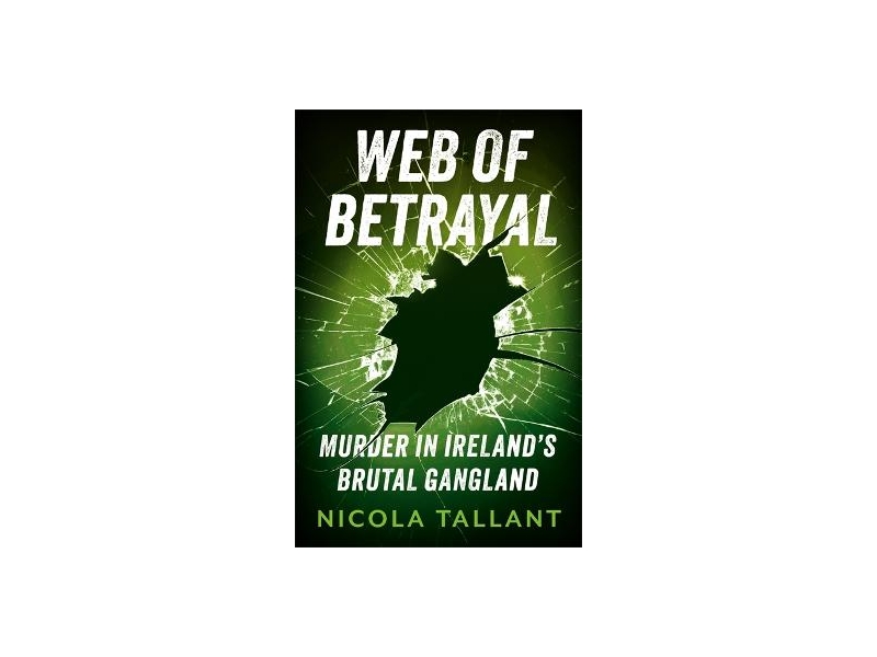 Web of Betrayal: Murder in Ireland's Brutal Gangland - Nicola Tallant